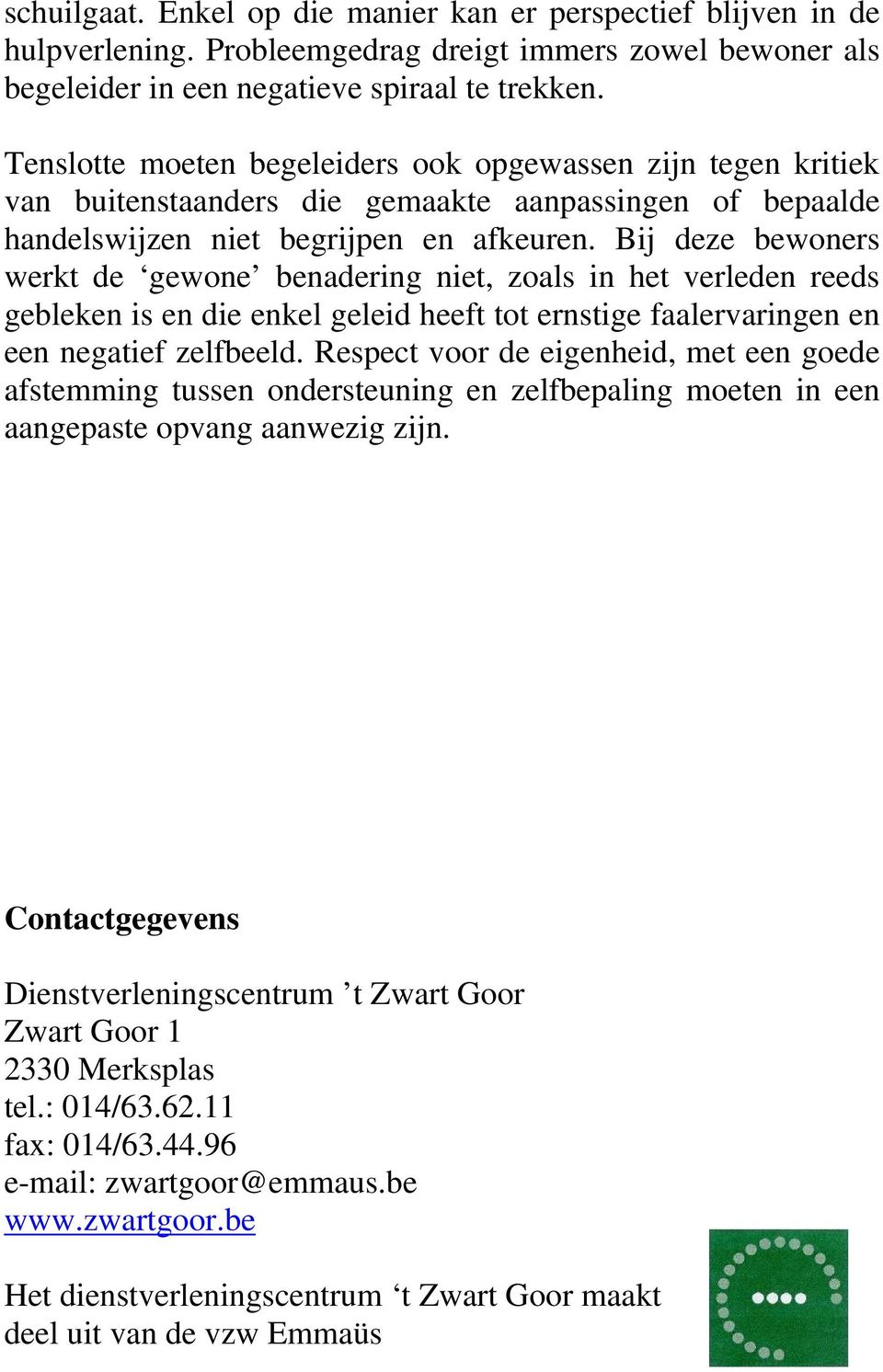 Bij deze bewoners werkt de gewone benadering niet, zoals in het verleden reeds gebleken is en die enkel geleid heeft tot ernstige faalervaringen en een negatief zelfbeeld.