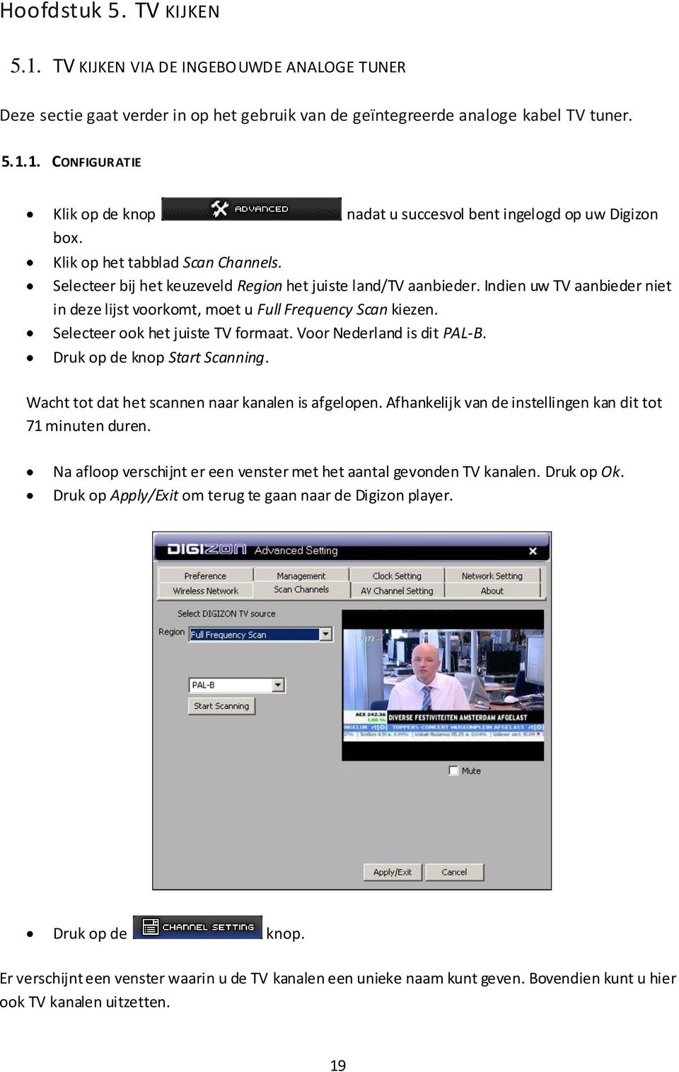 Indien uw TV aanbieder niet in deze lijst voorkomt, moet u Full Frequency Scan kiezen. Selecteer ook het juiste TV formaat. Voor Nederland is dit PAL-B. Druk op de knop Start Scanning.