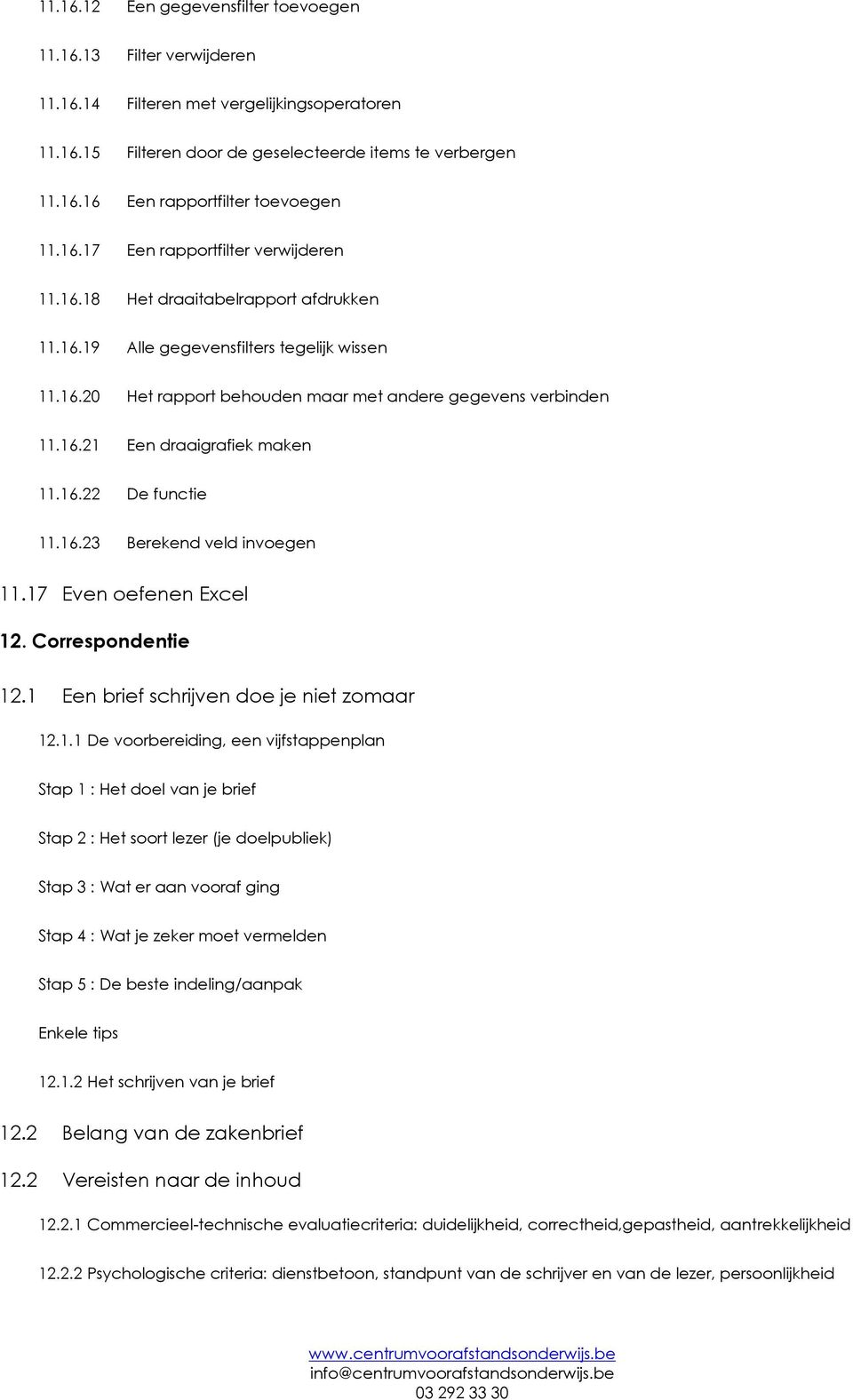 16.22 De functie 11.16.23 Berekend veld invoegen 11.17 Even oefenen Excel 12. Correspondentie 12.1 Een brief schrijven doe je niet zomaar 12.1.1 De voorbereiding, een vijfstappenplan Stap 1 : Het