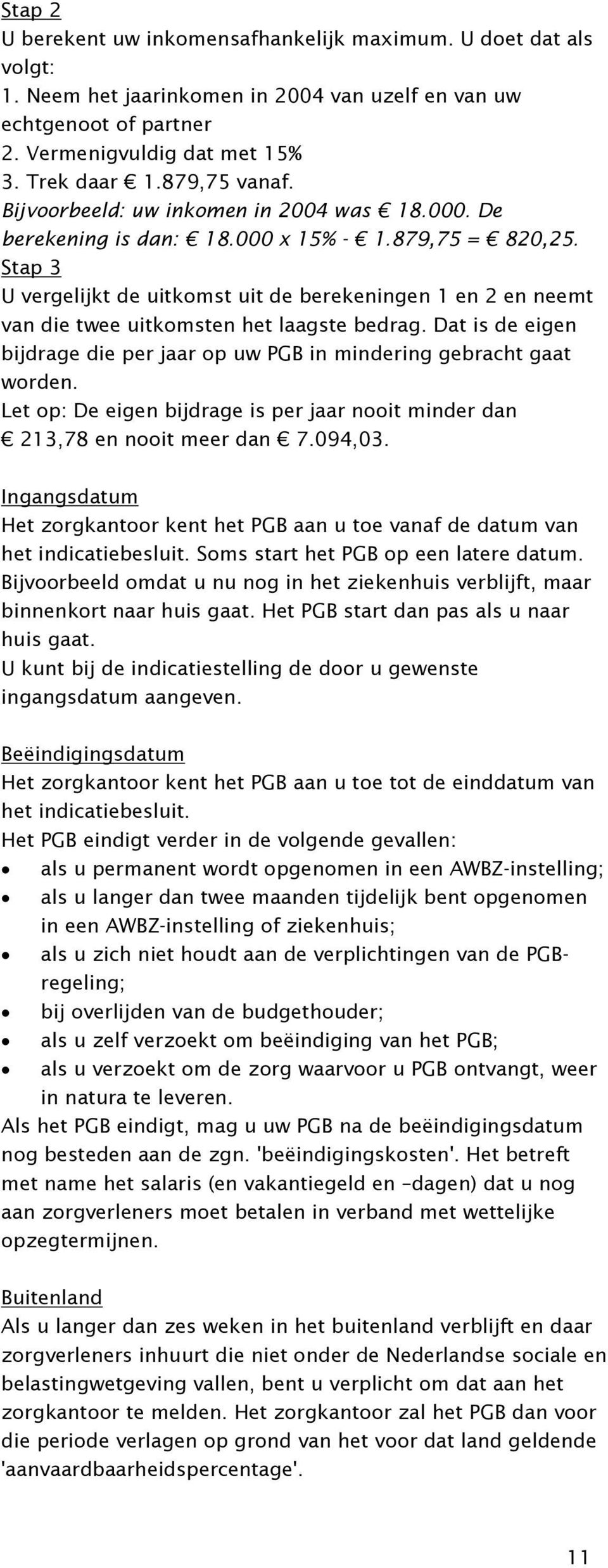 Stap 3 U vergelijkt de uitkomst uit de berekeningen 1 en 2 en neemt van die twee uitkomsten het laagste bedrag. Dat is de eigen bijdrage die per jaar op uw PGB in mindering gebracht gaat worden.