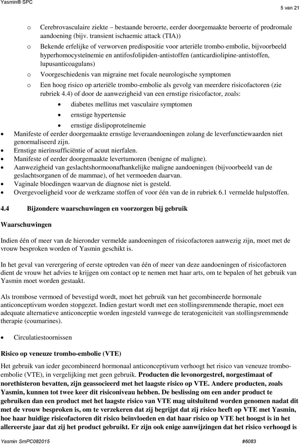 lupusanticagulans) Vrgeschiedenis van migraine met fcale neurlgische symptmen Een hg risic p arteriële trmb-emblie als gevlg van meerdere risicfactren (zie rubriek 4.