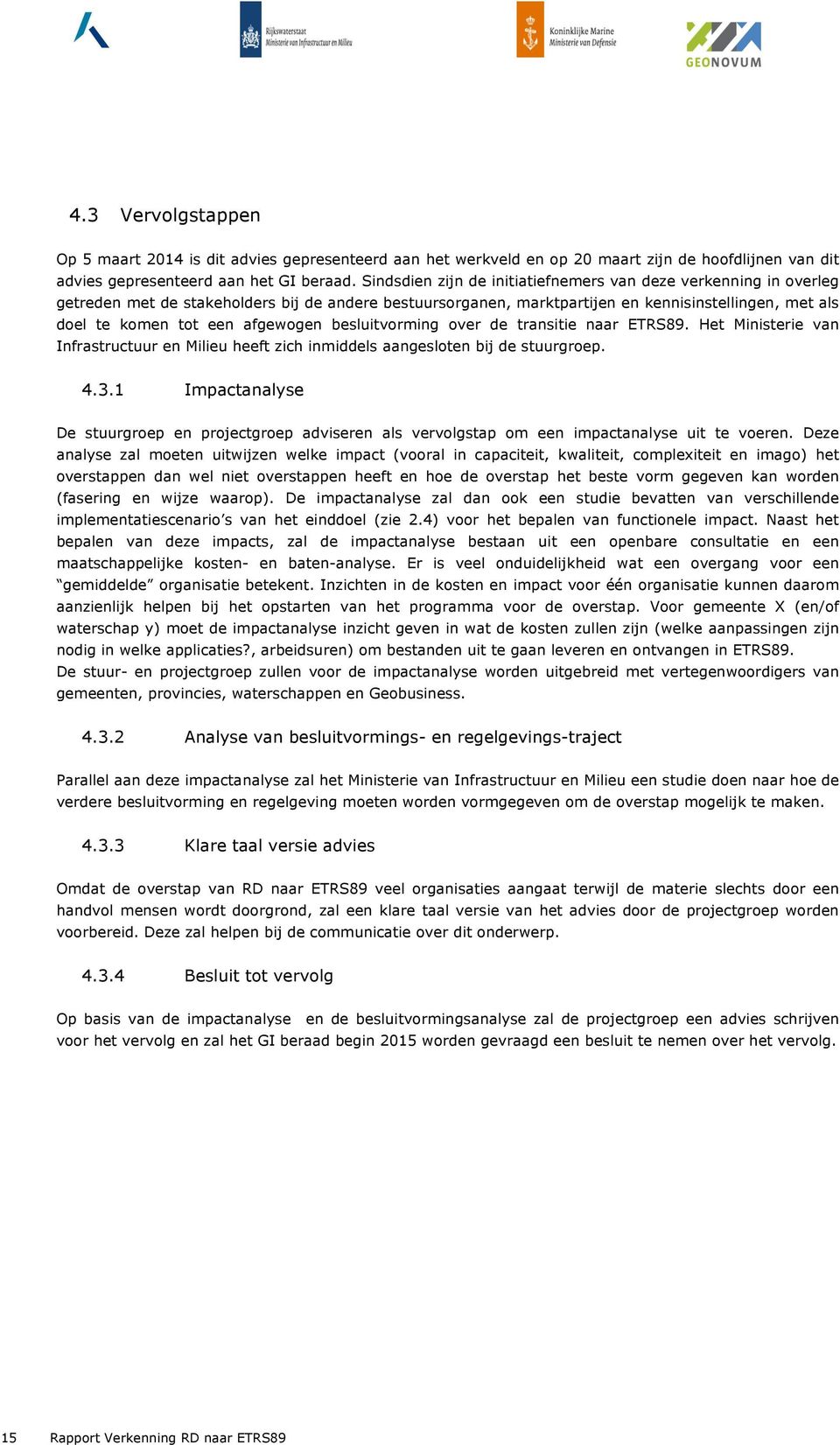 afgewogen besluitvorming over de transitie naar ETRS89. Het Ministerie van Infrastructuur en Milieu heeft zich inmiddels aangesloten bij de stuurgroep. 4.3.