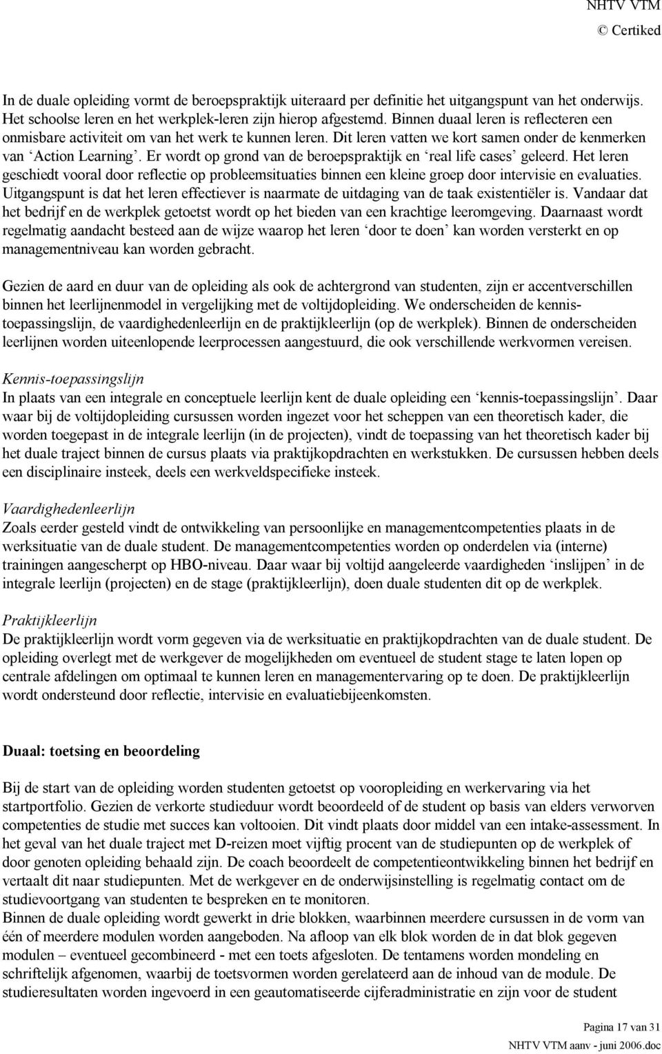 Er wordt op grond van de beroepspraktijk en real life cases geleerd. Het leren geschiedt vooral door reflectie op probleemsituaties binnen een kleine groep door intervisie en evaluaties.