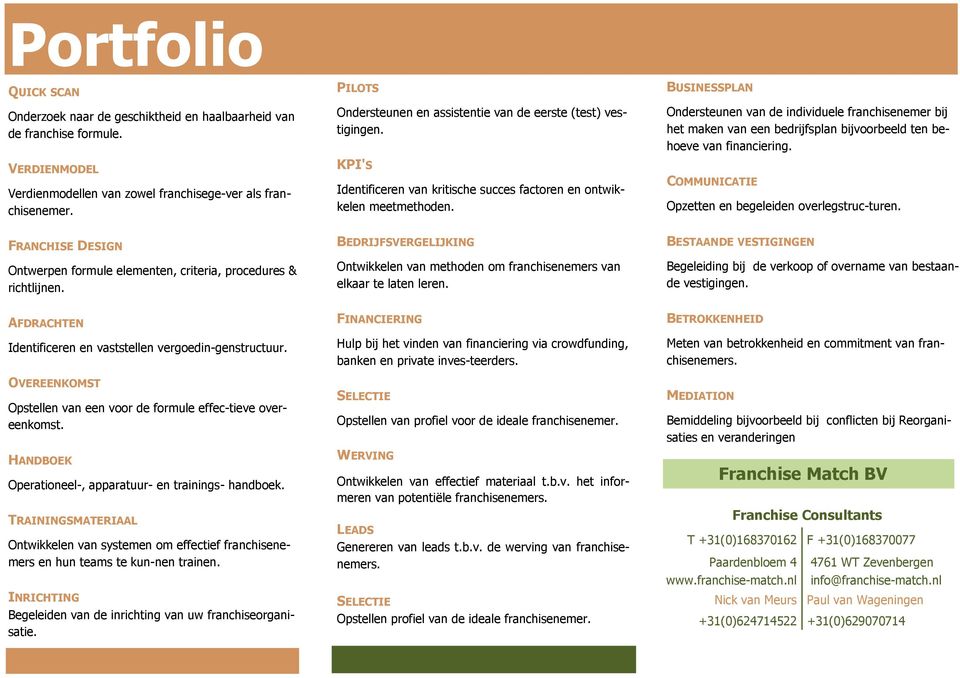 BUSINESSPLAN Ondersteunen van de individuele franchisenemer bij het maken van een bedrijfsplan bijvoorbeeld ten behoeve van financiering. COMMUNICATIE Opzetten en begeleiden overlegstruc turen.