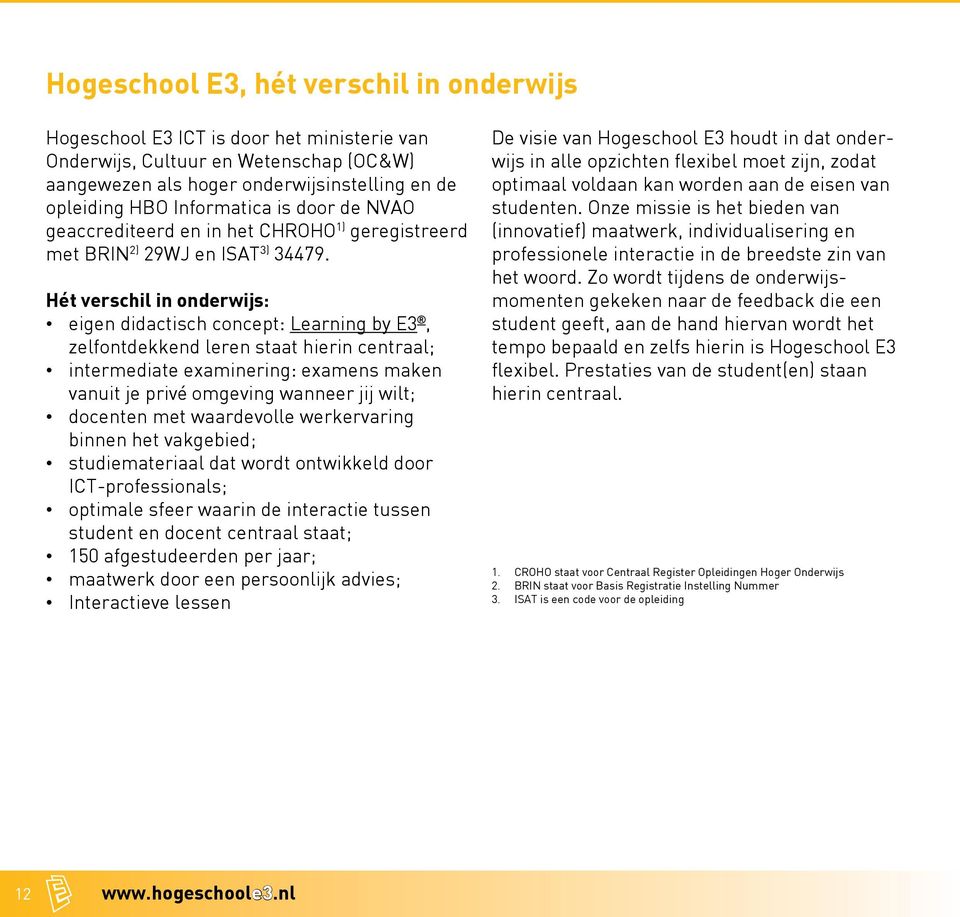 Hét verschil in onderwijs: eigen didactisch concept: Learning by E3, zelfontdekkend leren staat hierin centraal; intermediate examinering: examens maken vanuit je priv«e omgeving wanneer jij wilt;