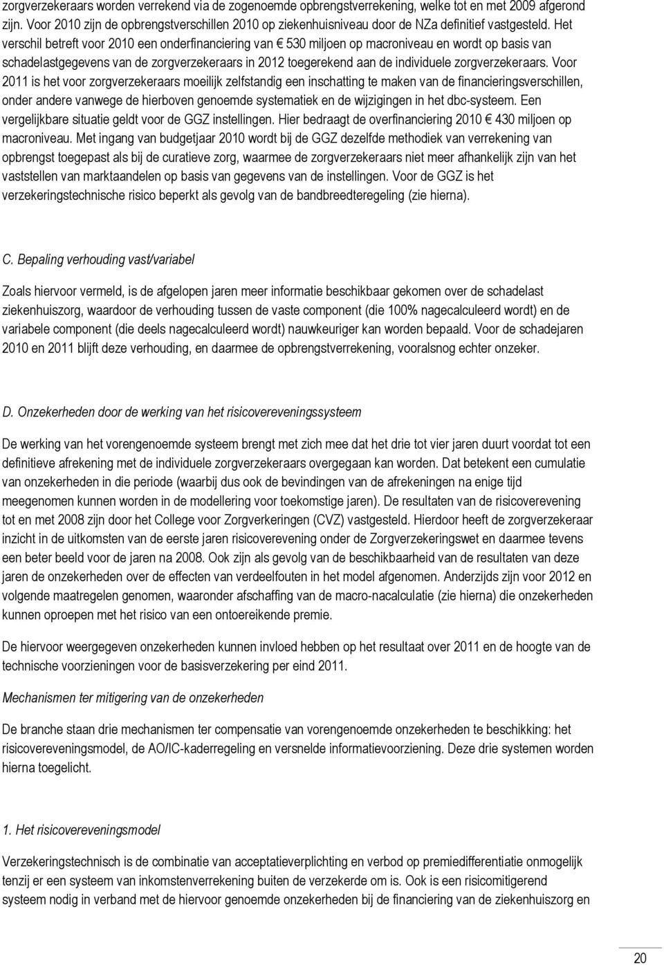 Het verschil betreft voor 2010 een onderfinanciering van 530 miljoen op macroniveau en wordt op basis van schadelastgegevens van de zorgverzekeraars in 2012 toegerekend aan de individuele