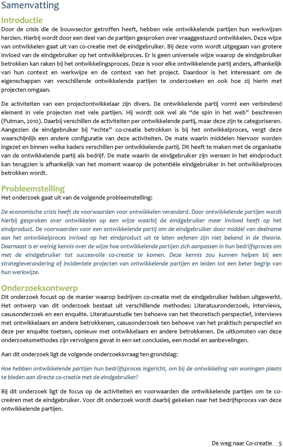 Bij deze vorm wordt uitgegaan van grotere invloed van de eindgebruiker op het ontwikkelproces. Er is geen universele wijze waarop de eindgebruiker betrokken kan raken bij het ontwikkelingsproces.