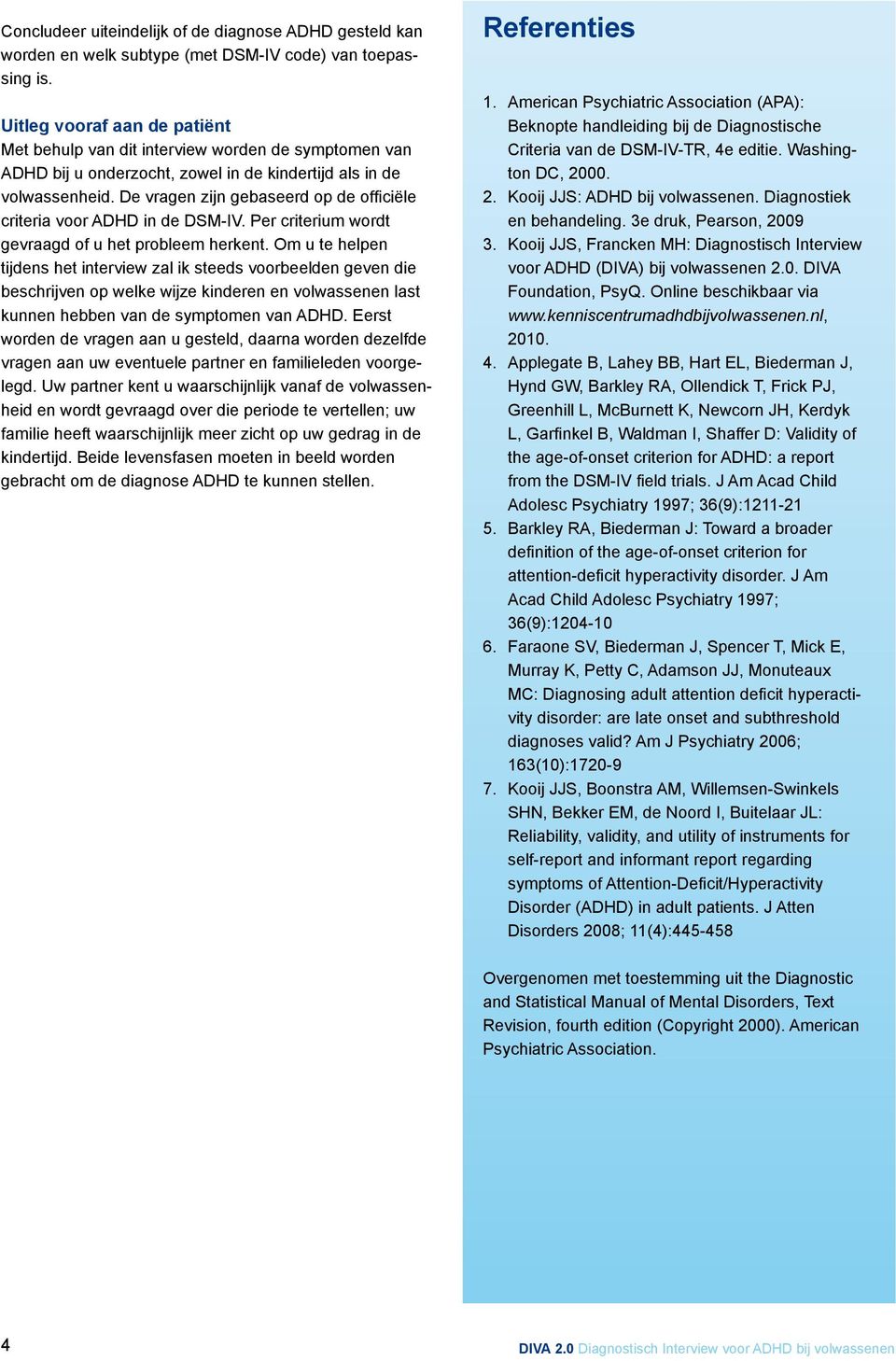 De vragen zijn gebaseerd op de officiële criteria voor ADHD in de DSM-IV. Per criterium wordt gevraagd of u het probleem herkent.