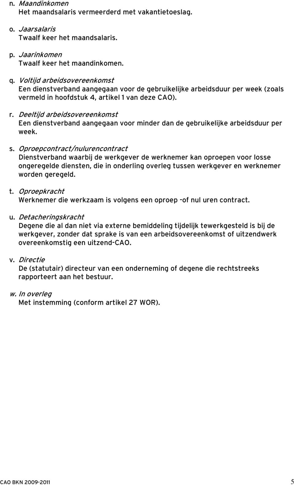 Deeltijd arbeidsovereenkomst Een dienstverband aangegaan voor minder dan de gebruikelijke arbeidsduur per week. s.