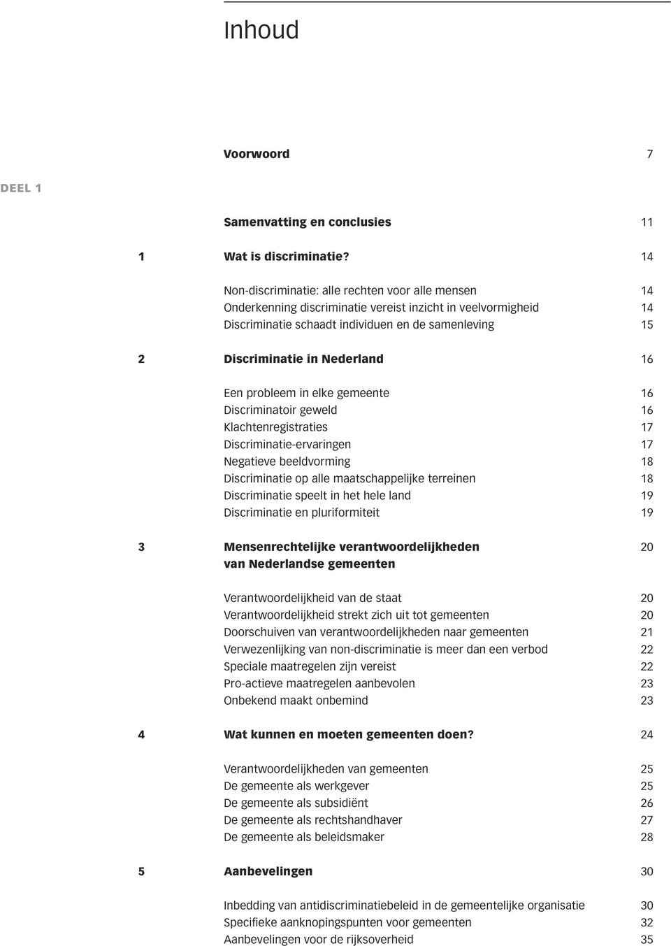 Nederland 16 Een probleem in elke gemeente 16 Discriminatoir geweld 16 Klachtenregistraties 17 Discriminatie-ervaringen 17 Negatieve beeldvorming 18 Discriminatie op alle maatschappelijke terreinen