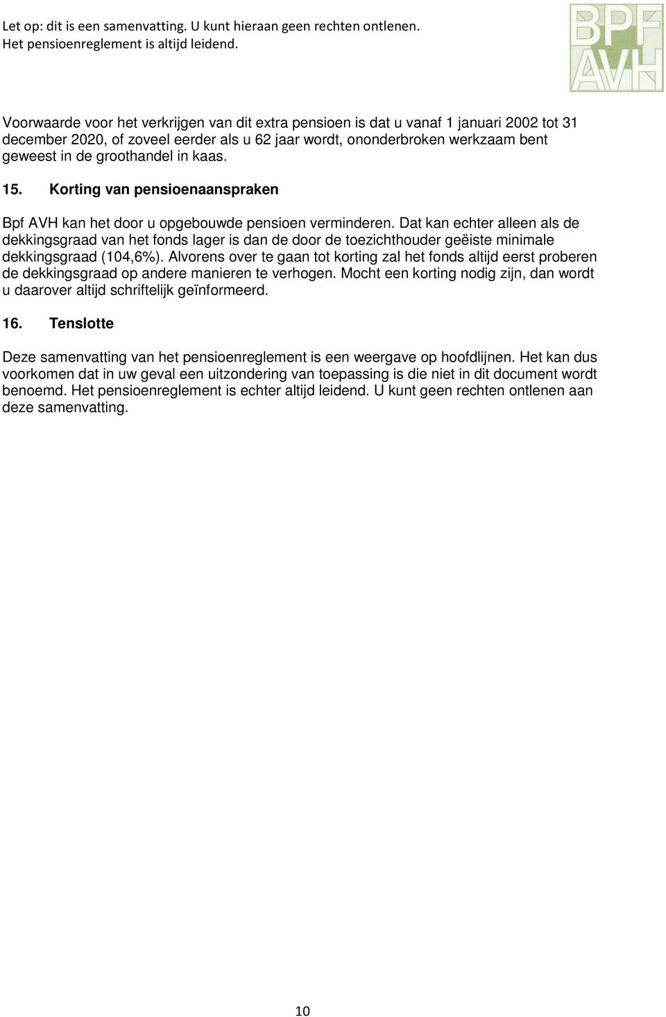 Dat kan echter alleen als de dekkingsgraad van het fonds lager is dan de door de toezichthouder geëiste minimale dekkingsgraad (104,6%).