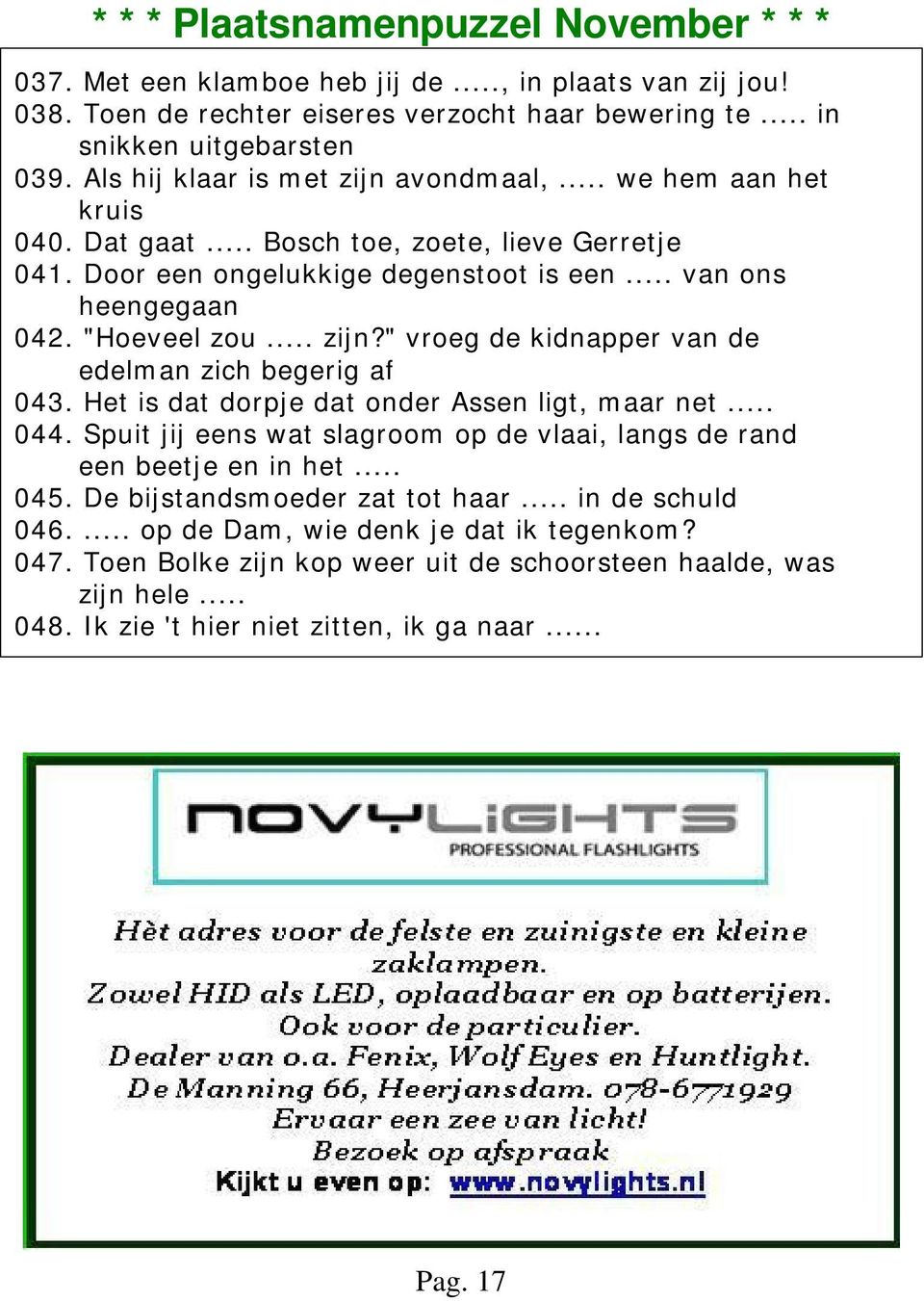 .. zijn?" vroeg de kidnapper van de edelman zich begerig af 043. Het is dat dorpje dat onder Assen ligt, maar net... 044. Spuit jij eens wat slagroom op de vlaai, langs de rand een beetje en in het.