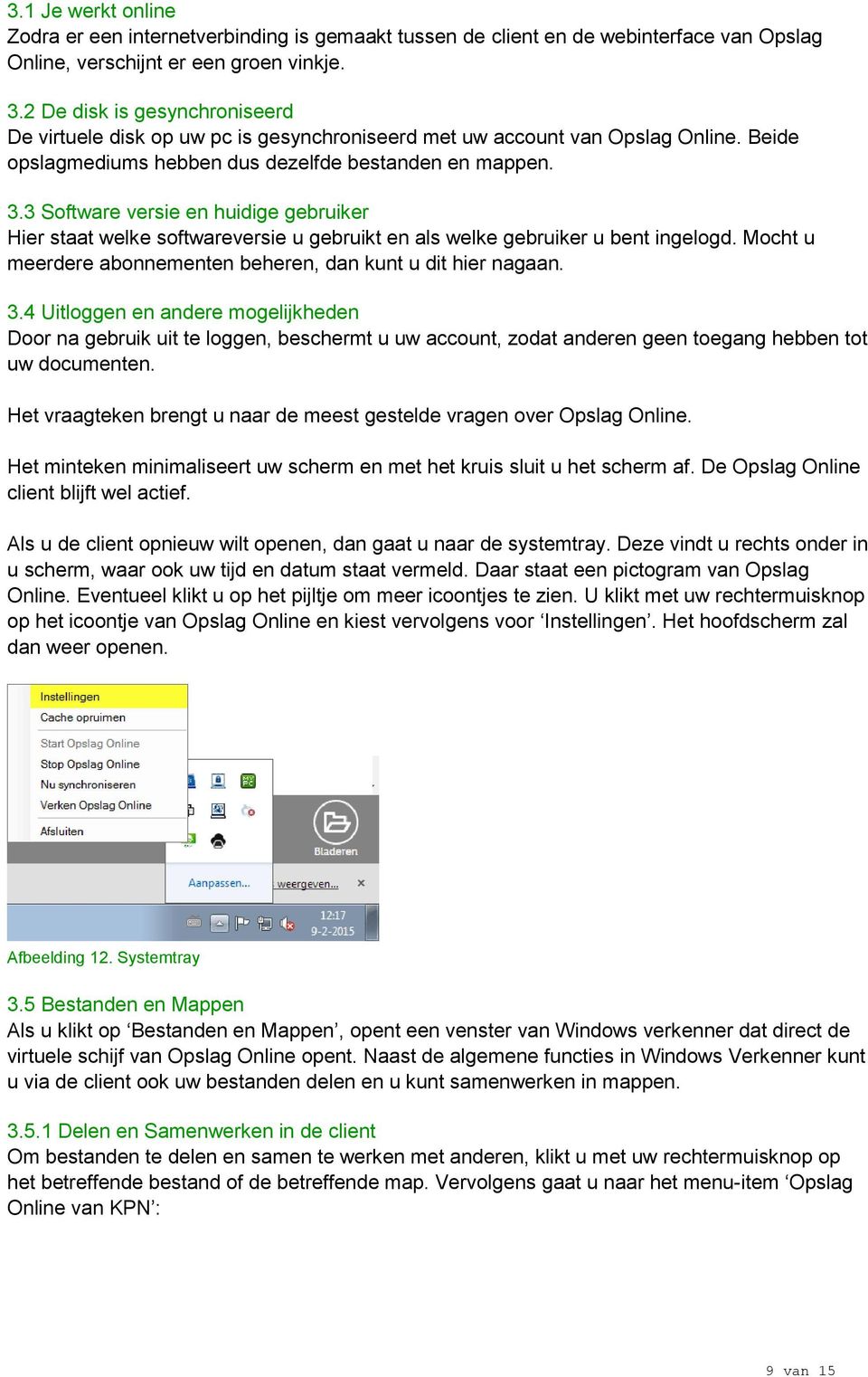 3 Software versie en huidige gebruiker Hier staat welke softwareversie u gebruikt en als welke gebruiker u bent ingelogd. Mocht u meerdere abonnementen beheren, dan kunt u dit hier nagaan. 3.