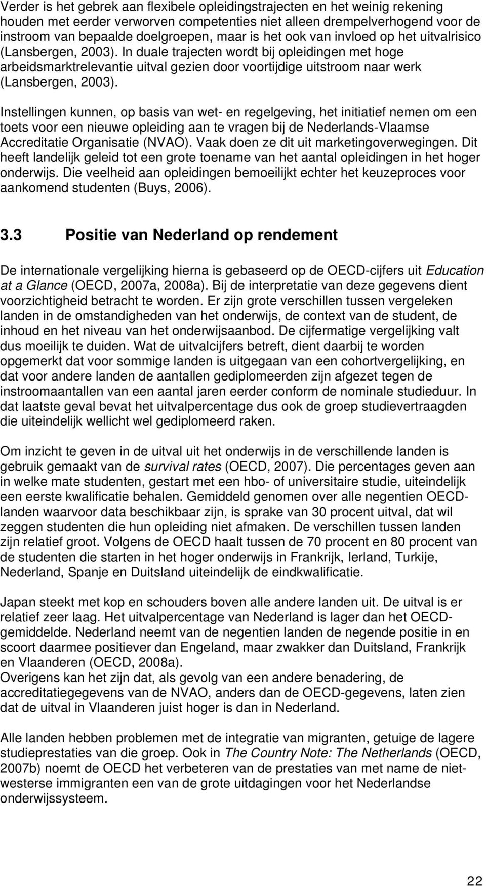 In duale trajecten wordt bij opleidingen met hoge arbeidsmarktrelevantie uitval gezien door voortijdige uitstroom naar werk (Lansbergen, 2003).