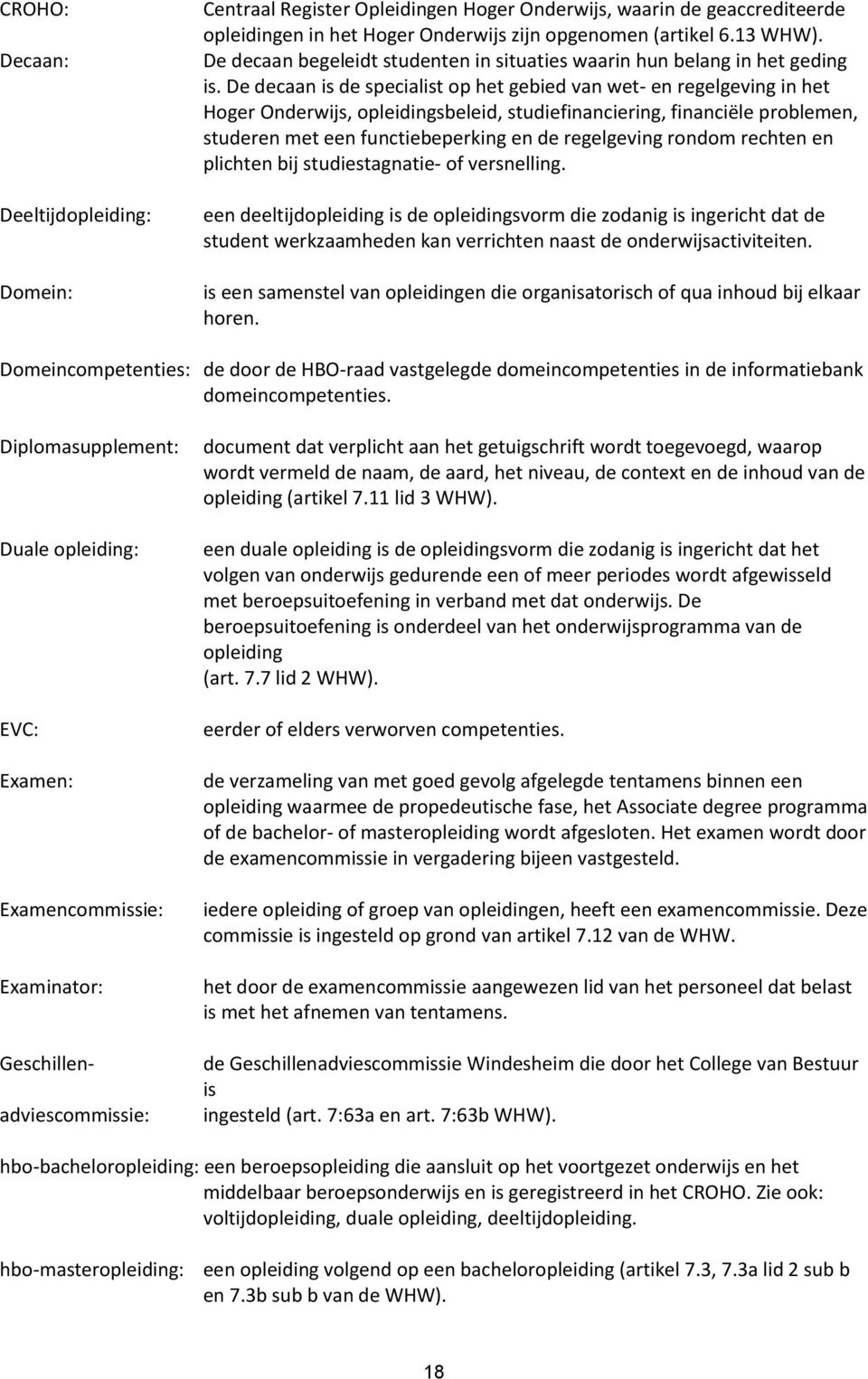 De decaan is de specialist op het gebied van wet- en regelgeving in het Hoger Onderwijs, opleidingsbeleid, studiefinanciering, financiële problemen, studeren met een functiebeperking en de