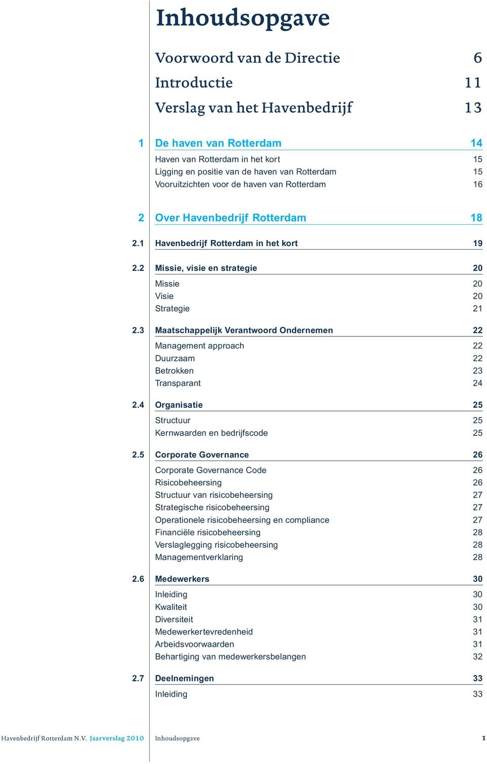 3 Maatschappelijk Verantwoord Ondernemen 22 Management approach 22 Duurzaam 22 Betrokken 23 Transparant 24 2.4 Organisatie 25 Structuur 25 Kernwaarden en bedrijfscode 25 2.