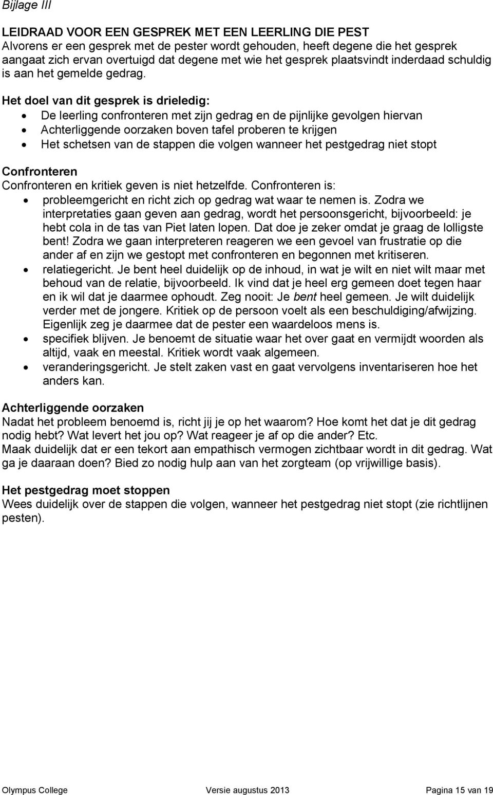 Het doel van dit gesprek is drieledig: De leerling confronteren met zijn gedrag en de pijnlijke gevolgen hiervan Achterliggende oorzaken boven tafel proberen te krijgen Het schetsen van de stappen