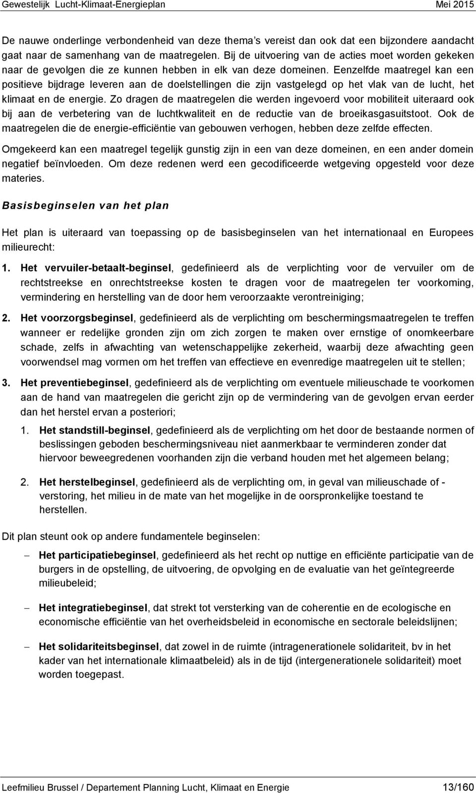 Eenzelfde maatregel kan een positieve bijdrage leveren aan de doelstellingen die zijn vastgelegd op het vlak van de lucht, het klimaat en de energie.