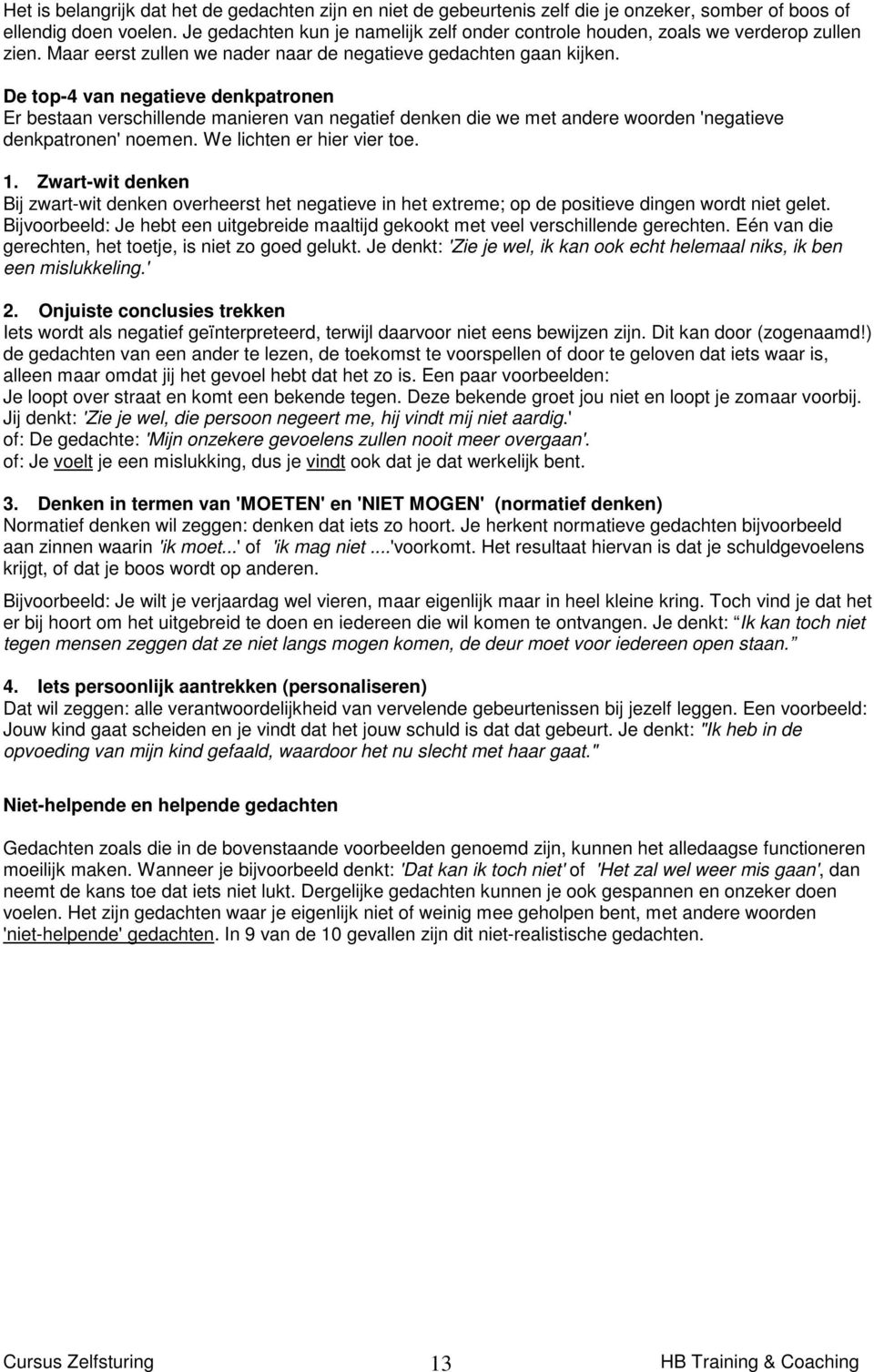 De top-4 van negatieve denkpatronen Er bestaan verschillende manieren van negatief denken die we met andere woorden 'negatieve denkpatronen' noemen. We lichten er hier vier toe. 1.