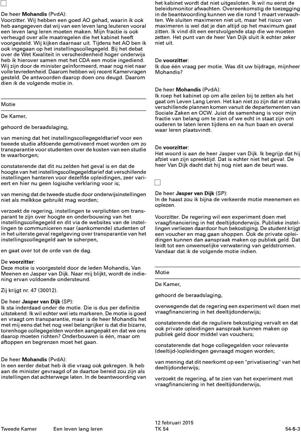 Bij het debat over de Wet Kwaliteit in verscheidenheid hoger onderwijs heb ik hierover samen met het CDA een motie ingediend.