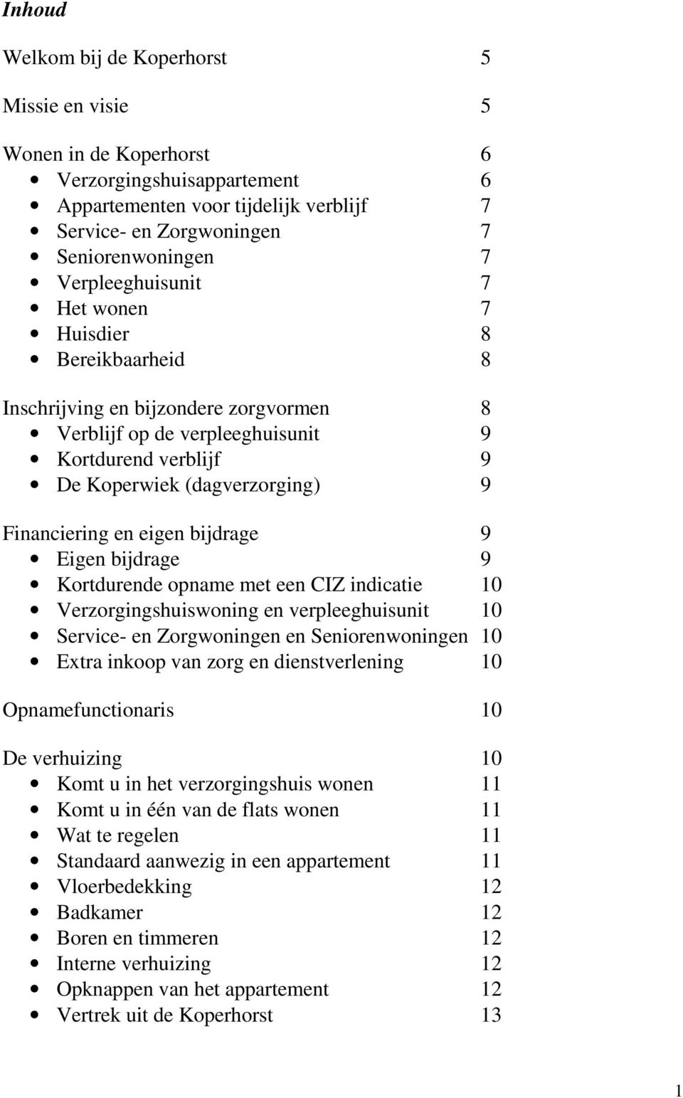 en eigen bijdrage 9 Eigen bijdrage 9 Kortdurende opname met een CIZ indicatie 10 Verzorgingshuiswoning en verpleeghuisunit 10 Service- en Zorgwoningen en Seniorenwoningen 10 Extra inkoop van zorg en