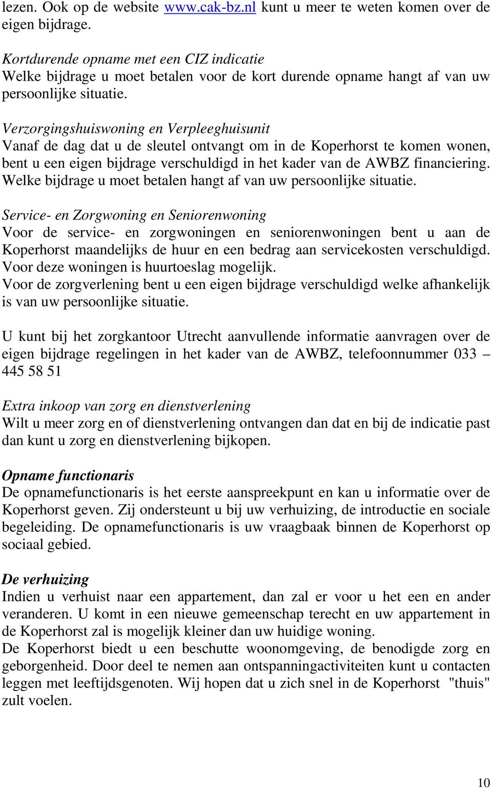 Verzorgingshuiswoning en Verpleeghuisunit Vanaf de dag dat u de sleutel ontvangt om in de Koperhorst te komen wonen, bent u een eigen bijdrage verschuldigd in het kader van de AWBZ financiering.