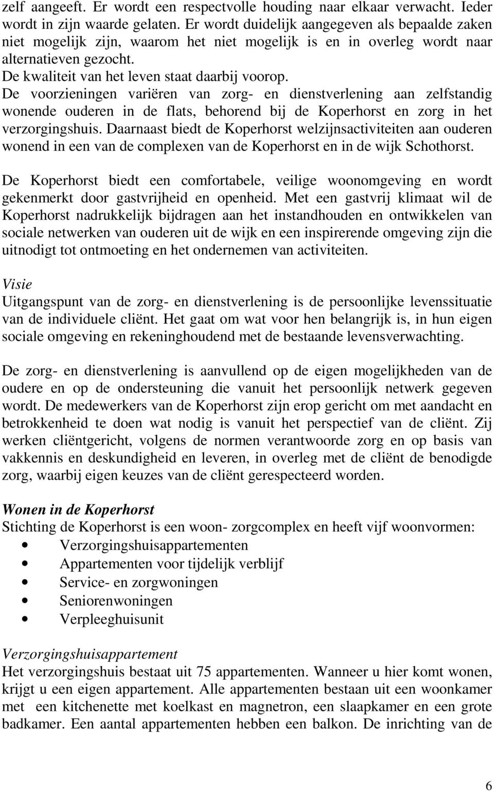 De voorzieningen variëren van zorg- en dienstverlening aan zelfstandig wonende ouderen in de flats, behorend bij de Koperhorst en zorg in het verzorgingshuis.