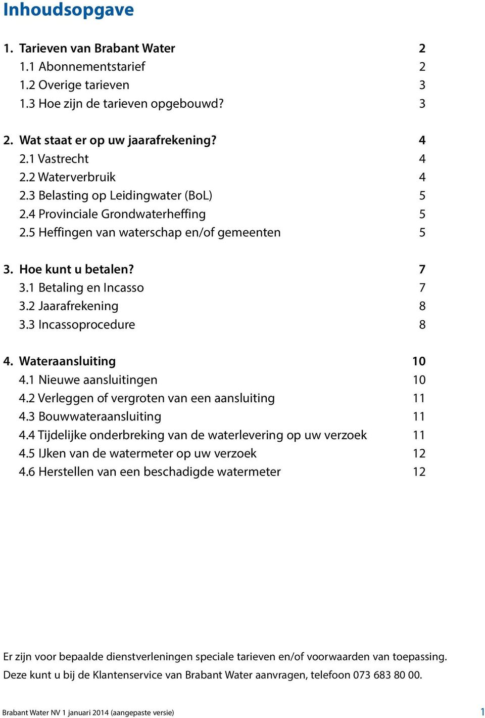 2 Jaarafrekening 8 3.3 Incassoprocedure 8 4. Wateraansluiting 10 4.1 Nieuwe aansluitingen 10 4.2 Verleggen of vergroten van een aansluiting 11 4.3 Bouwwateraansluiting 11 4.