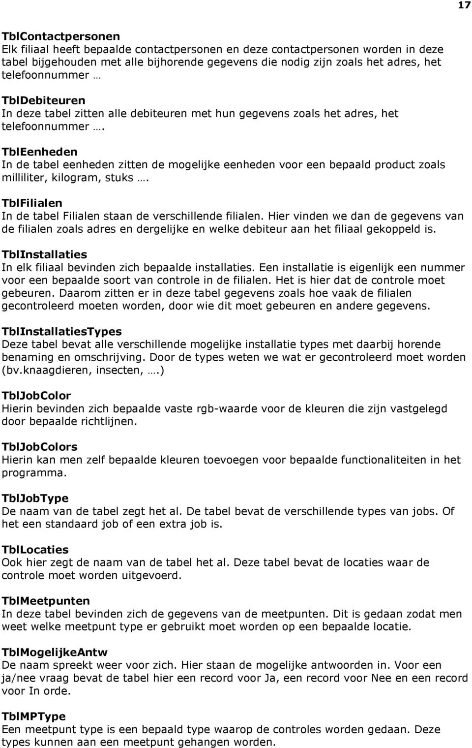 TblEenheden In de tabel eenheden zitten de mogelijke eenheden voor een bepaald product zoals milliliter, kilogram, stuks. TblFilialen In de tabel Filialen staan de verschillende filialen.