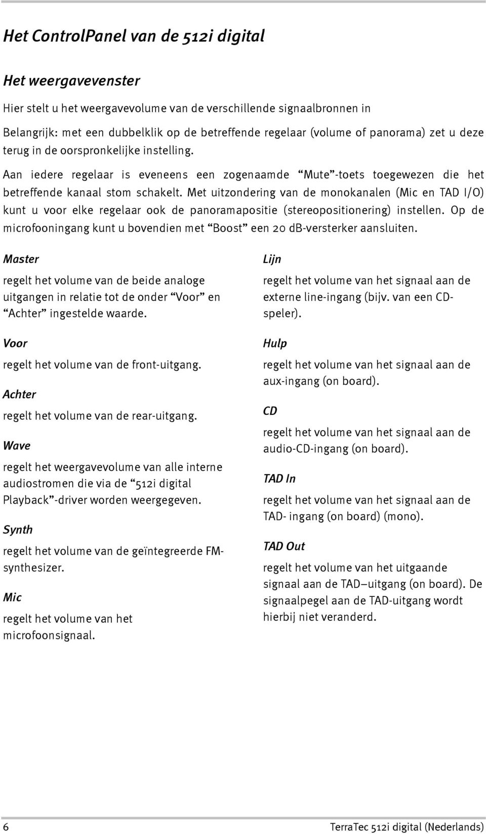 Met uitzondering van de monokanalen (Mic en TAD I/O) kunt u voor elke regelaar ook de panoramapositie (stereopositionering) instellen.