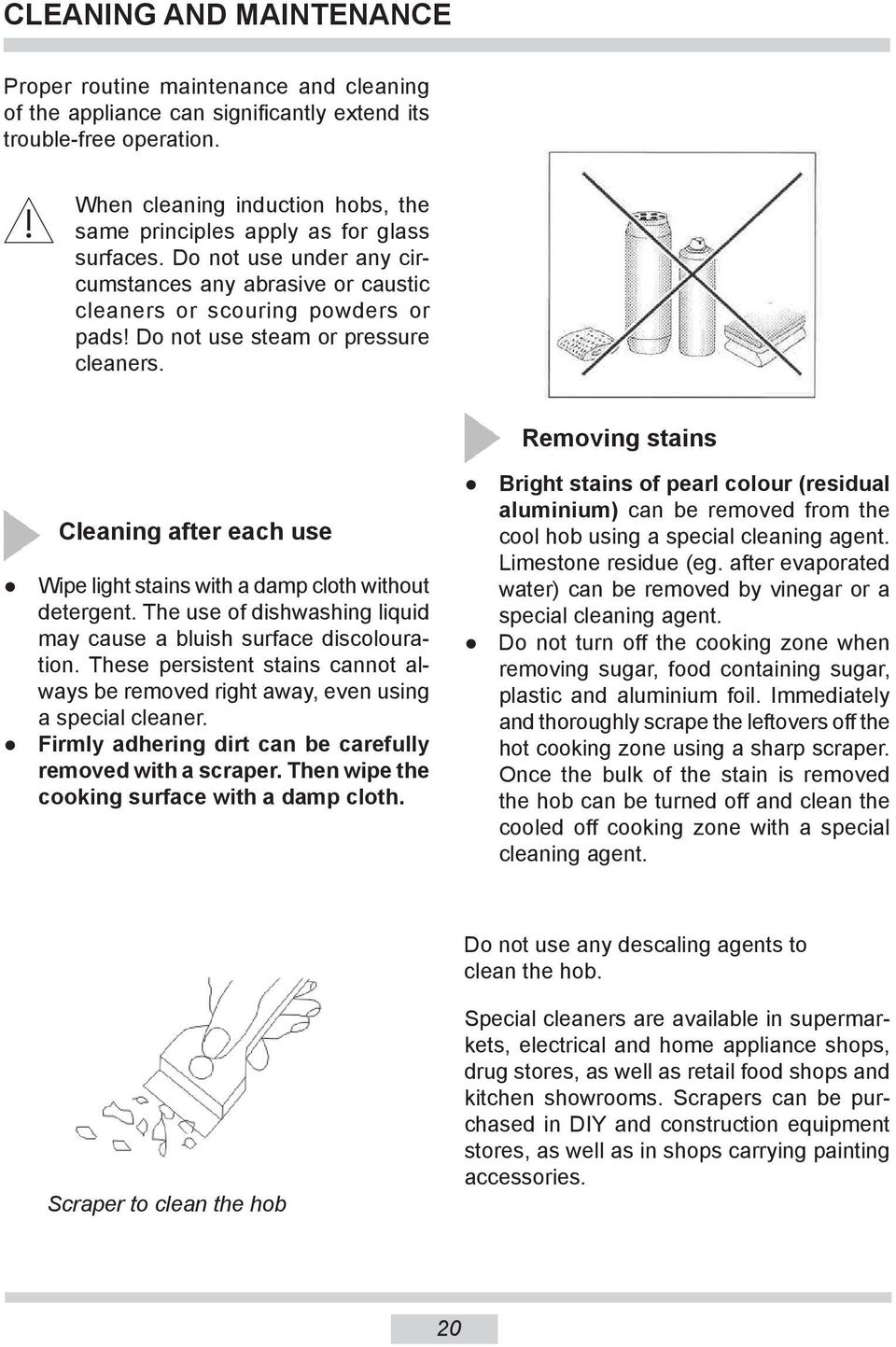 Do not use steam or pressure cleaners. Removing stains Cleaning after each use Wipe light stains with a damp cloth without detergent.