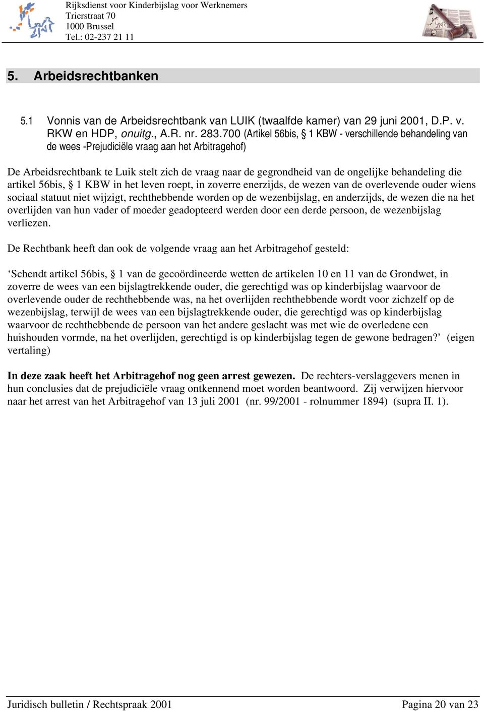 behandeling die artikel 56bis, 1 KBW in het leven roept, in zoverre enerzijds, de wezen van de overlevende ouder wiens sociaal statuut niet wijzigt, rechthebbende worden op de wezenbijslag, en