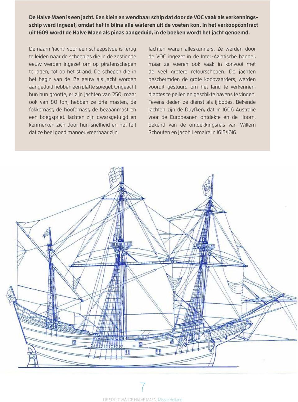 De naam jacht voor een scheepstype is terug te leiden naar de scheepjes die in de zestiende eeuw werden ingezet om op piratenschepen te jagen, tot op het strand.