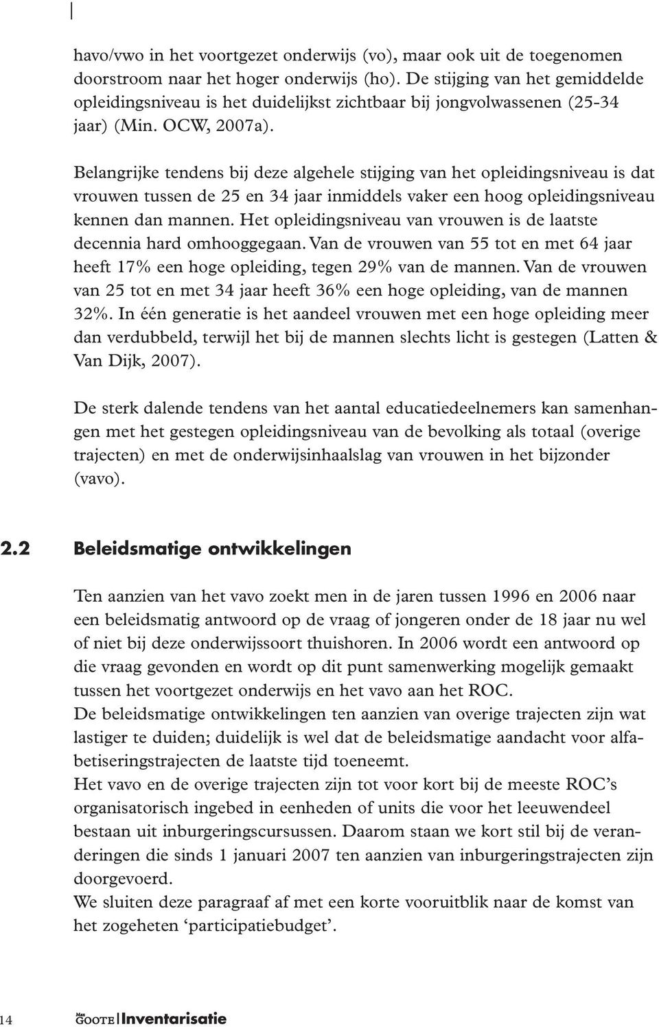 Belangrijke tendens bij deze algehele stijging van het opleidingsniveau is dat vrouwen tussen de 25 en 34 jaar inmiddels vaker een hoog opleidingsniveau kennen dan mannen.