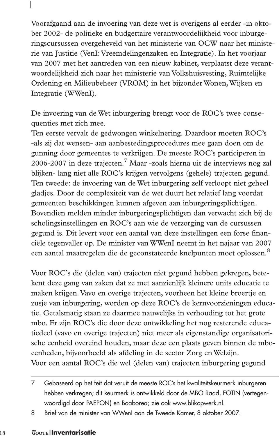 In het voorjaar van 2007 met het aantreden van een nieuw kabinet, verplaatst deze verantwoordelijkheid zich naar het ministerie van Volkshuisvesting, Ruimtelijke Ordening en Milieubeheer (VROM) in