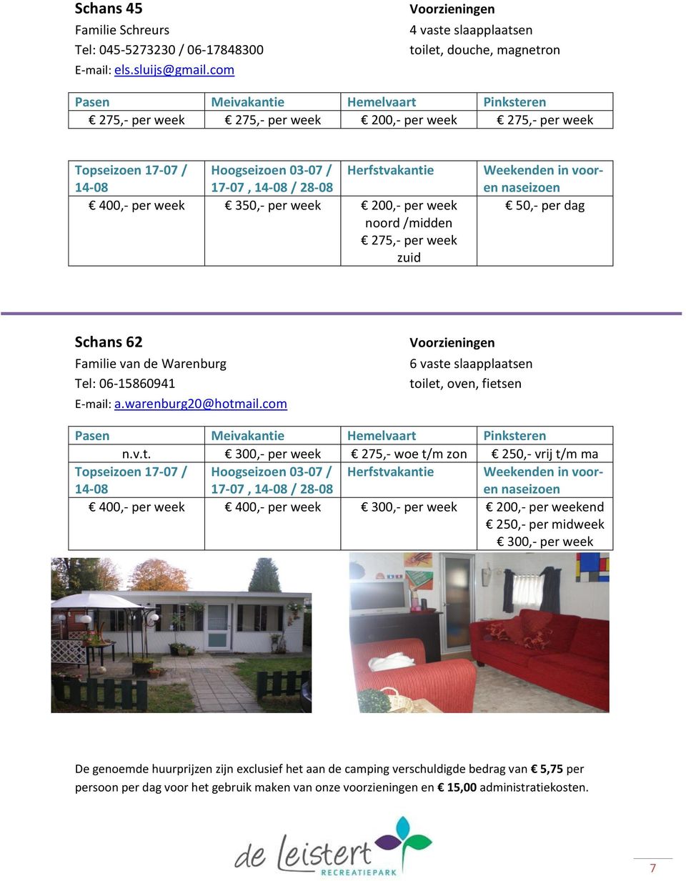 week 200,- per week noord /midden 275,- per week zuid Weekenden in vooren 50,- per dag Schans 62 Familie van de Warenburg Tel: 06-15860941 E-mail: a.