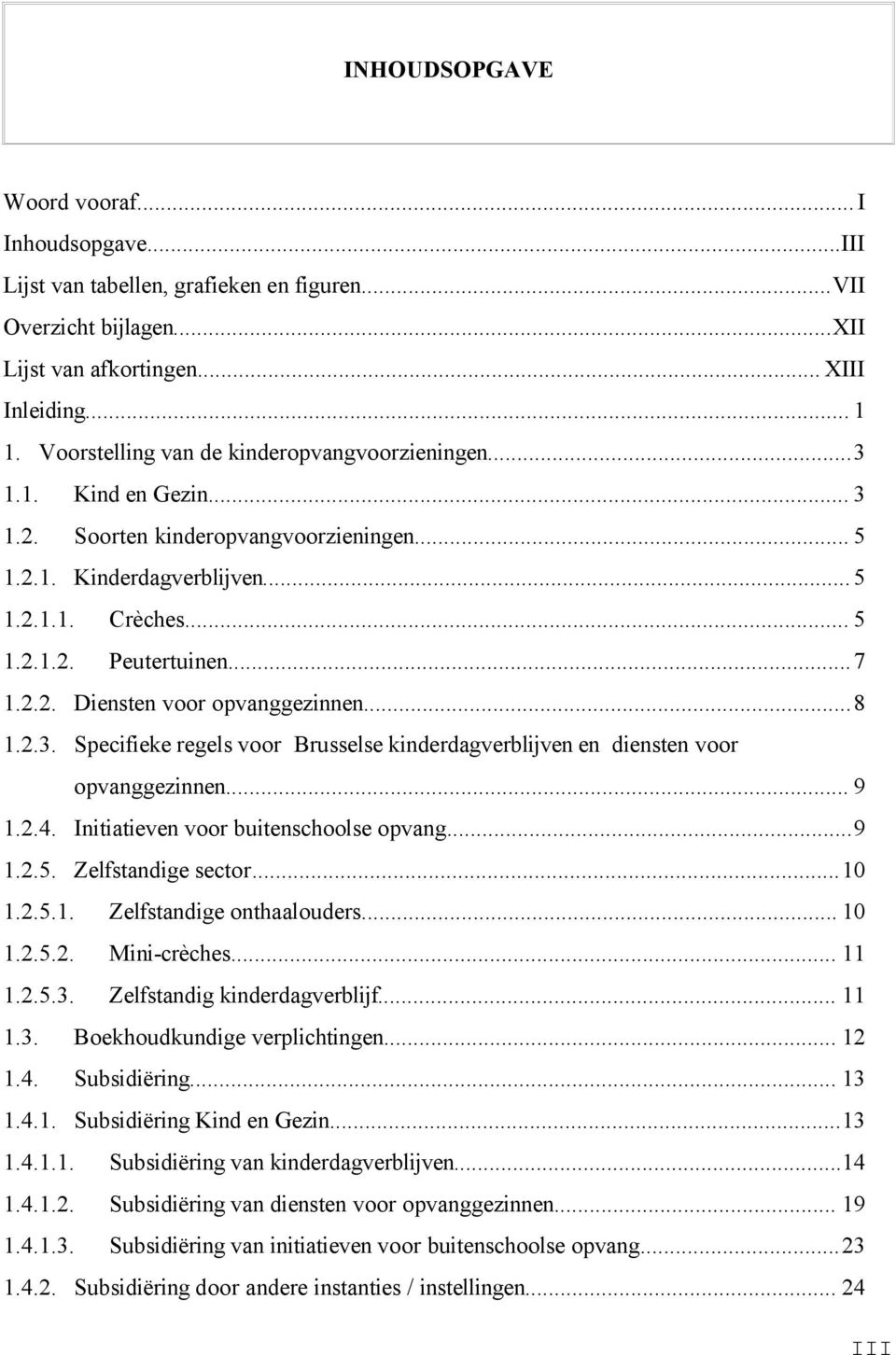 2.2. Diensten voor opvanggezinnen...8 1.2.3. Specifieke regels voor Brusselse kinderdagverblijven en diensten voor opvanggezinnen... 9 1.2.4. Initiatieven voor buitenschoolse opvang...9 1.2.5.