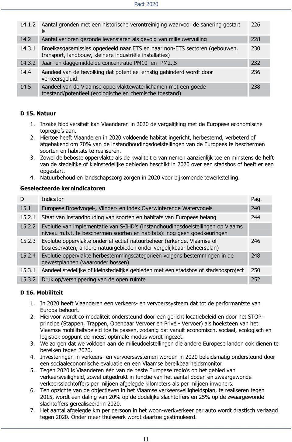 ,5 232 14.4 Aandeel van de bevolking dat potentieel ernstig gehinderd wordt door verkeersgeluid. 14.5 Aandeel van de Vlaamse oppervlaktewaterlichamen met een goede toestand/potentieel (ecologische en chemische toestand) 236 238 D15.