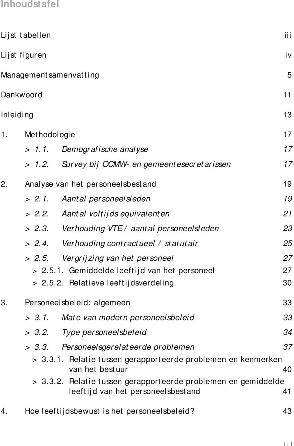 Verhouding VTE / aantal personeelsleden 23 > 2.4. Verhouding contractueel / statutair 25 > 2.5. Vergrijzing van het personeel 27 > 2.5.1. Gemiddelde leeftijd van het personeel 27 > 2.5.2. Relatieve leeftijdsverdeling 30 3.