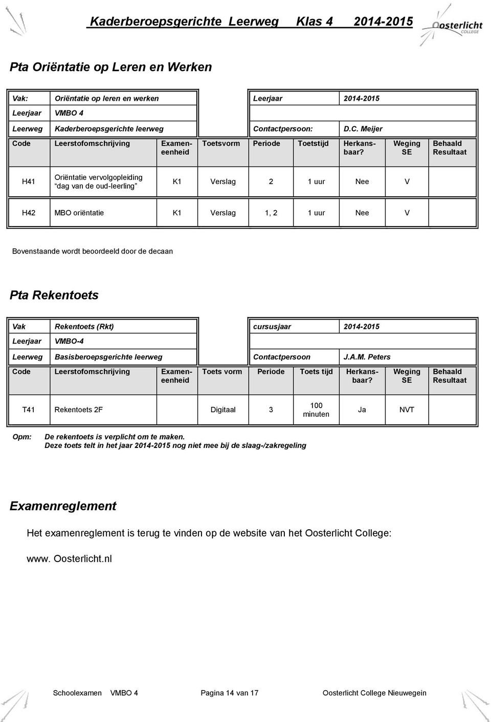 Rekentoets Vak Rekentoets (Rkt) cursusjaar 2014-2015 Leerjaar VMBO-4 Leerweg Basisberoepsgerichte leerweg Contactpersoon J.A.M. Peters Toets vorm Periode Toets tijd Herkansbaar?