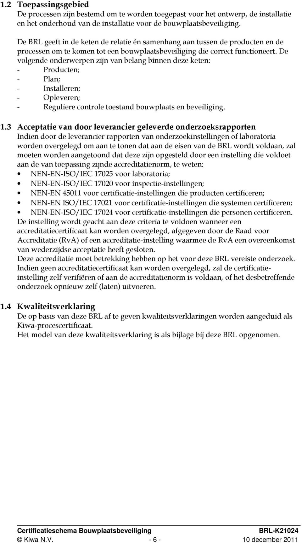 De volgende onderwerpen zijn van belang binnen deze keten: - Producten; - Plan; - Installeren; - Opleveren; - Reguliere controle toestand bouwplaats en beveiliging. 1.