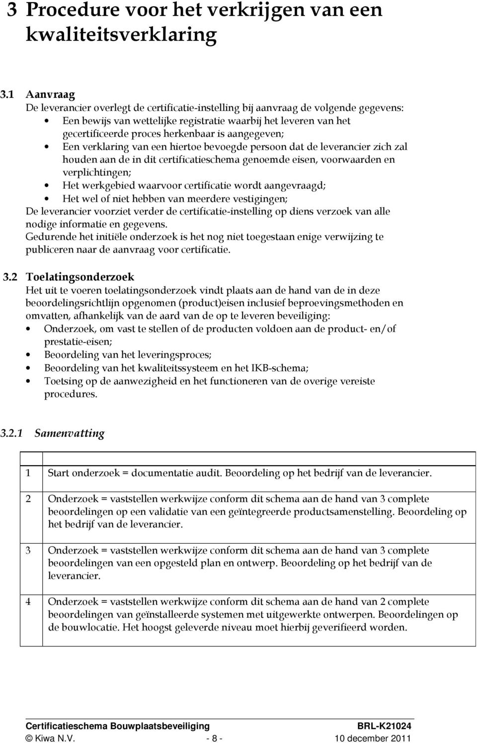 aangegeven; Een verklaring van een hiertoe bevoegde persoon dat de leverancier zich zal houden aan de in dit certificatieschema genoemde eisen, voorwaarden en verplichtingen; Het werkgebied waarvoor