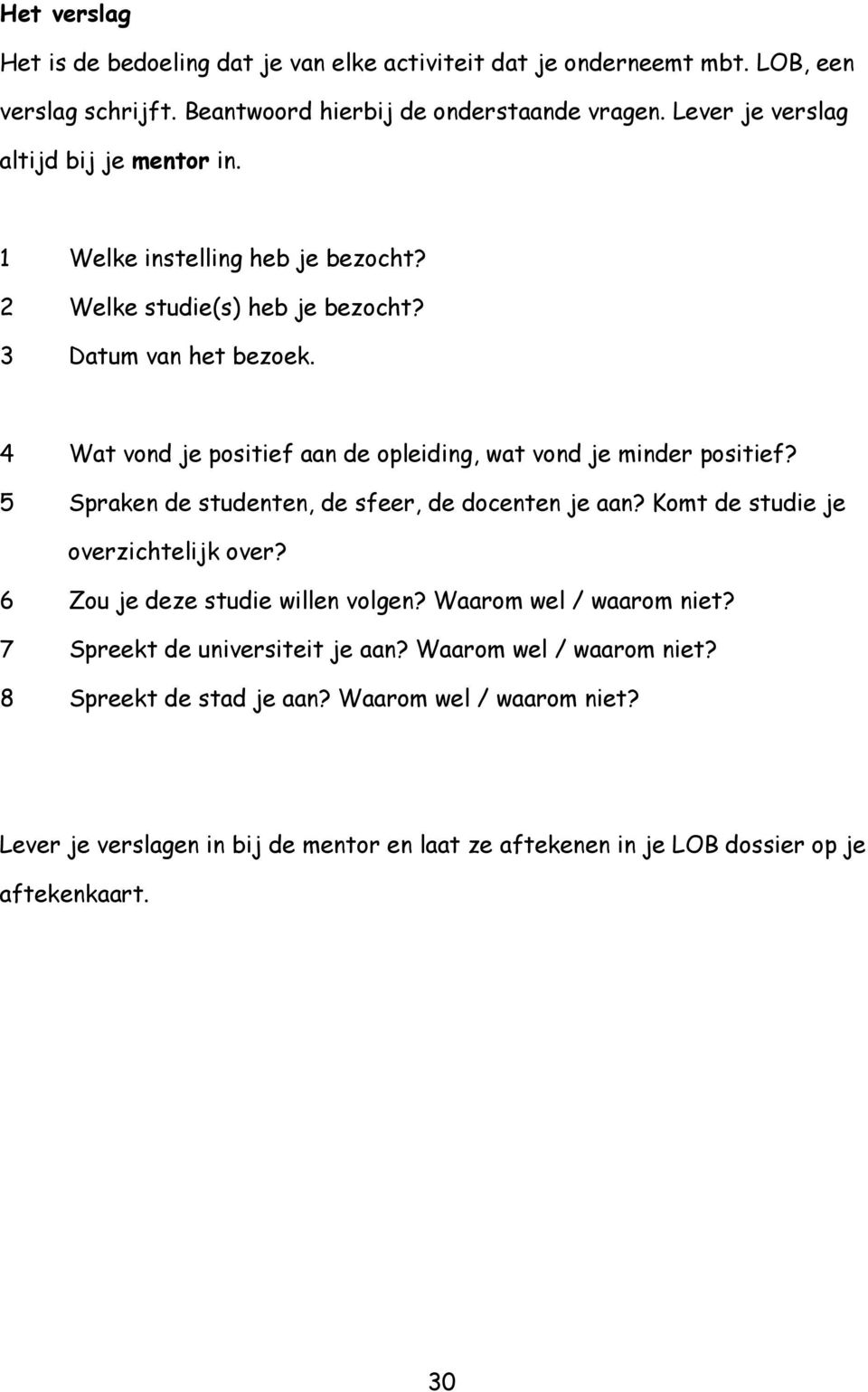 4 Wat vond je positief aan de opleiding, wat vond je minder positief? 5 Spraken de studenten, de sfeer, de docenten je aan? Komt de studie je overzichtelijk over?