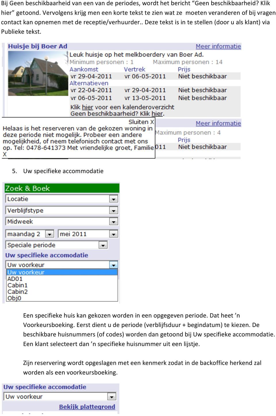 . Deze tekst is in te stellen (door u als klant) via Publieke tekst. 5. Uw specifieke accommodatie Een specifieke huis kan gekozen worden in een opgegeven periode. Dat heet n Voorkeursboeking.