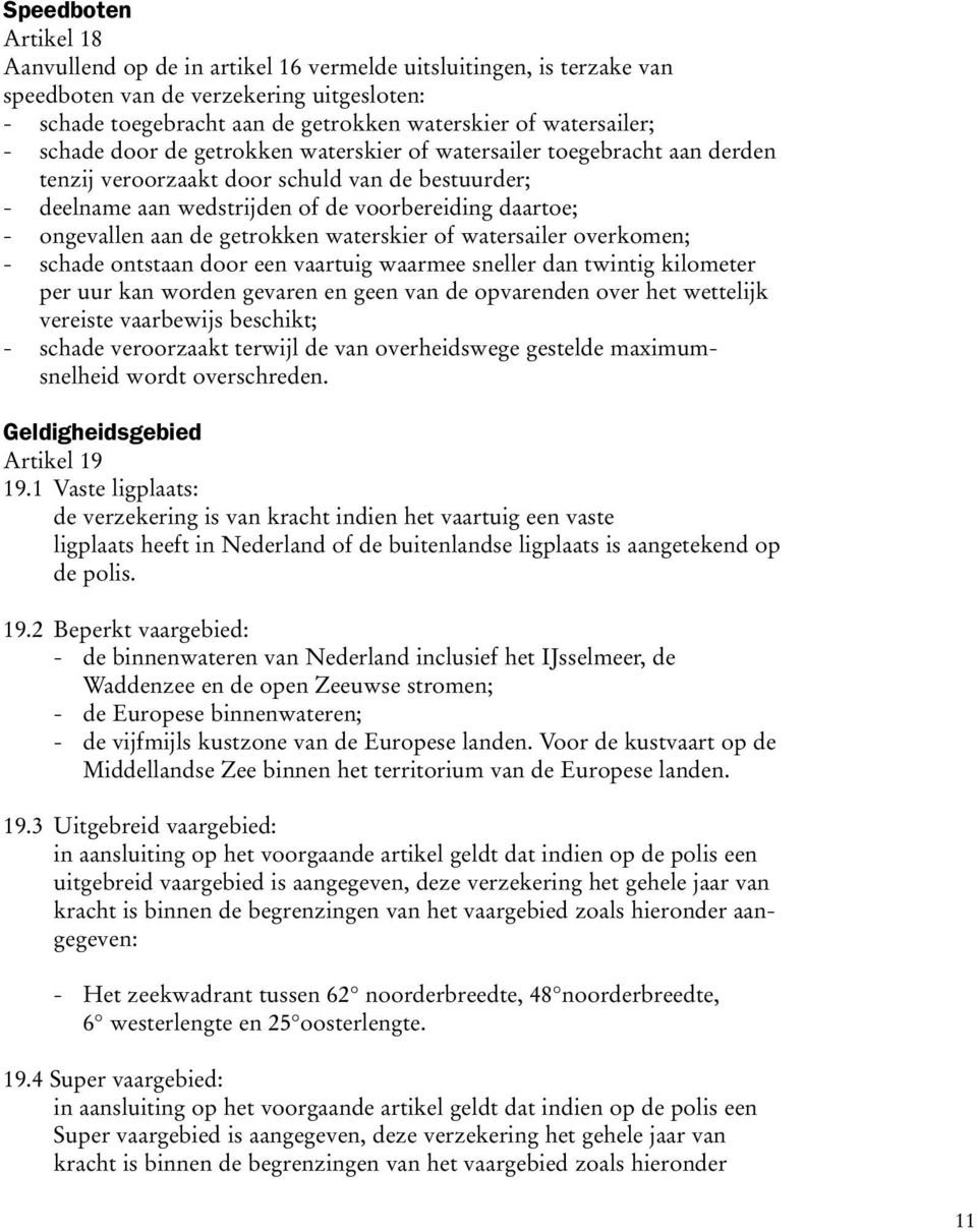 de getrokken waterskier of watersailer overkomen; - schade ontstaan door een vaartuig waarmee sneller dan twintig kilometer per uur kan worden gevaren en geen van de opvarenden over het wettelijk