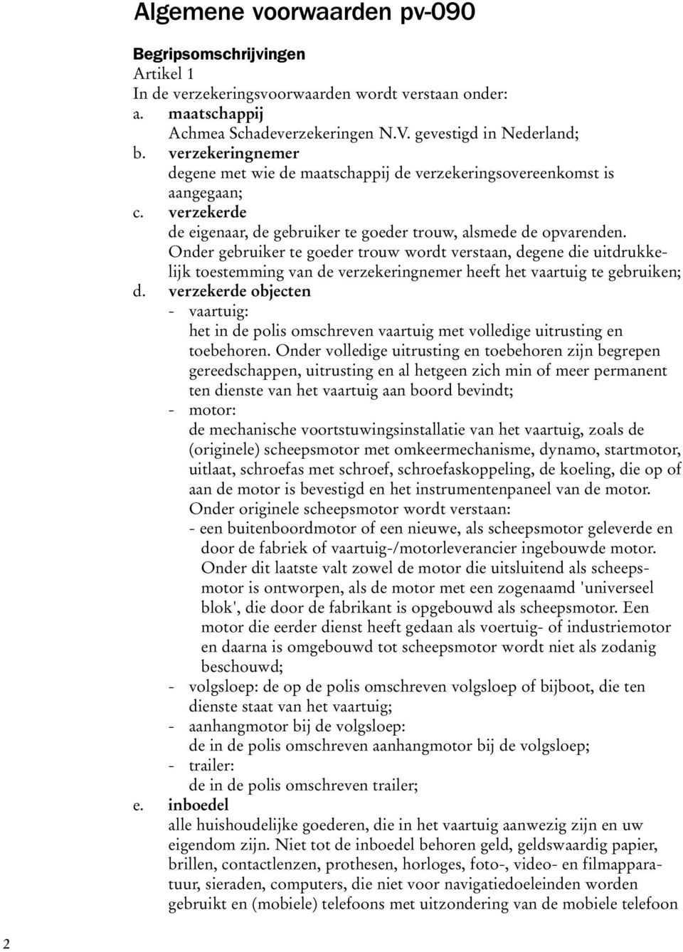 Onder gebruiker te goeder trouw wordt verstaan, degene die uitdrukkelijk toestemming van de verzekeringnemer heeft het vaartuig te gebruiken; d.