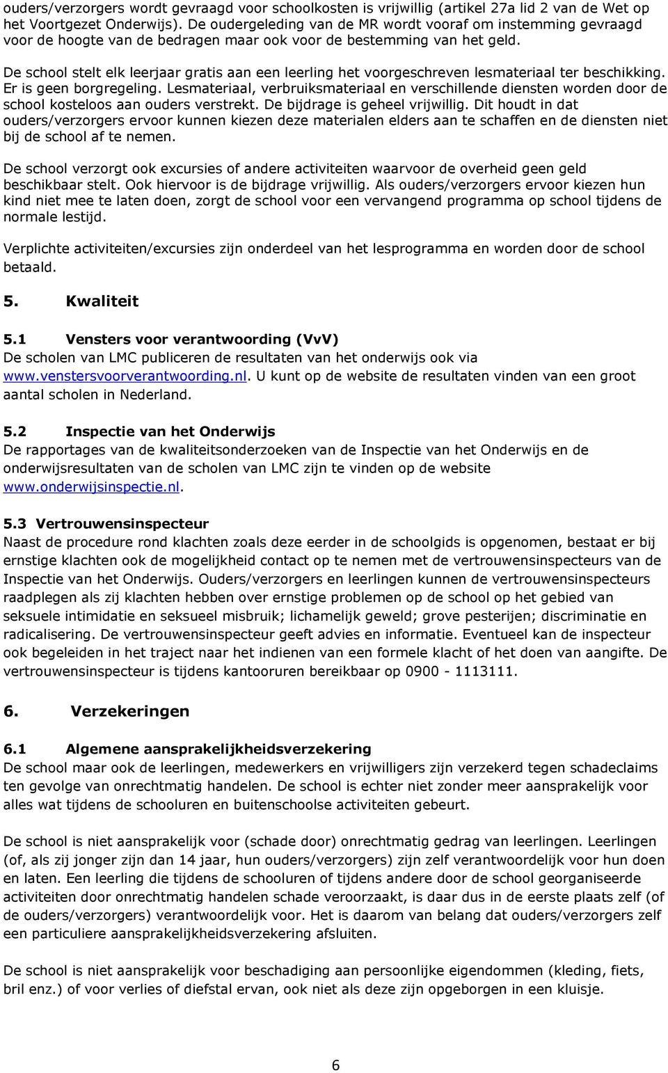 De school stelt elk leerjaar gratis aan een leerling het voorgeschreven lesmateriaal ter beschikking. Er is geen borgregeling.