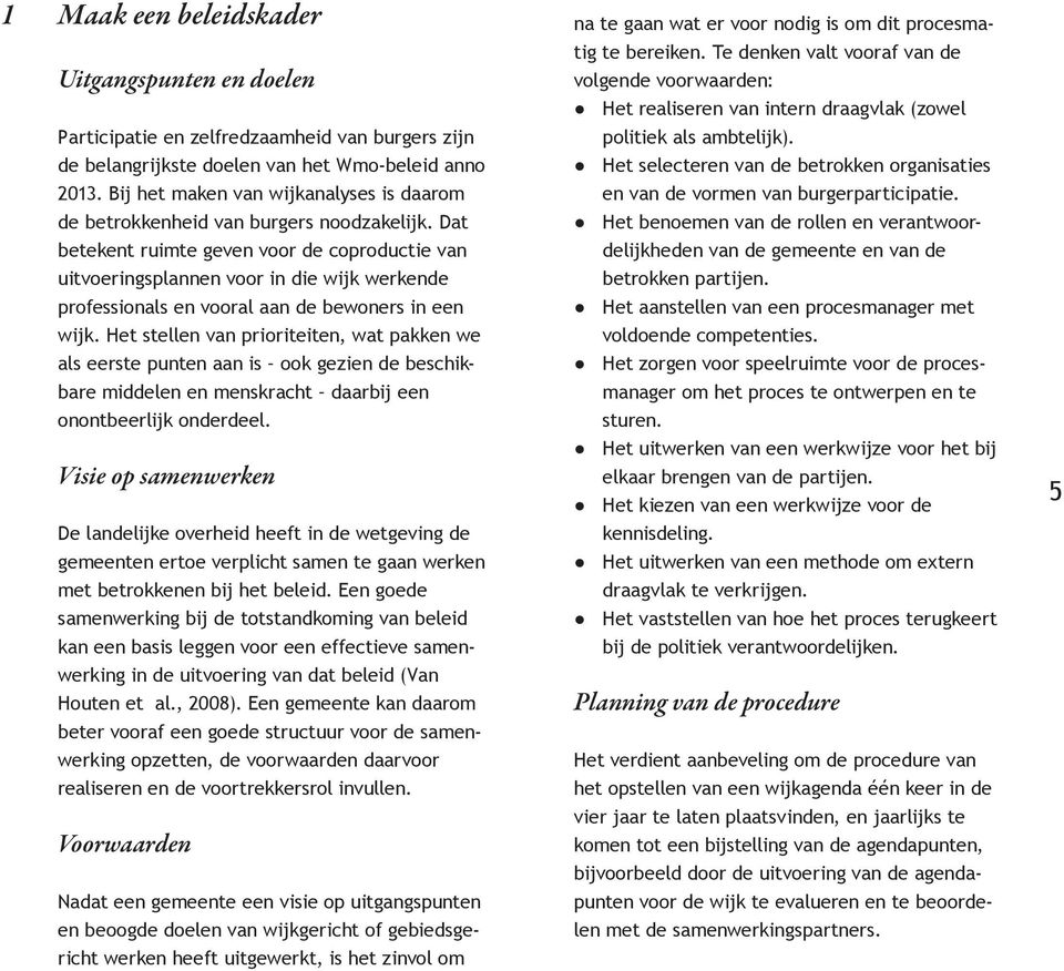 Dat betekent ruimte geven voor de coproductie van uitvoeringsplannen voor in die wijk werkende professionals en vooral aan de bewoners in een wijk.