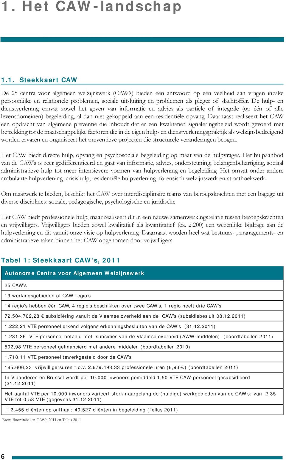 De hulp- en dienstverlening omvat zowel het geven van informatie en advies als partiële of integrale (op één of alle levensdomeinen) begeleiding, al dan niet gekoppeld aan een residentiële opvang.