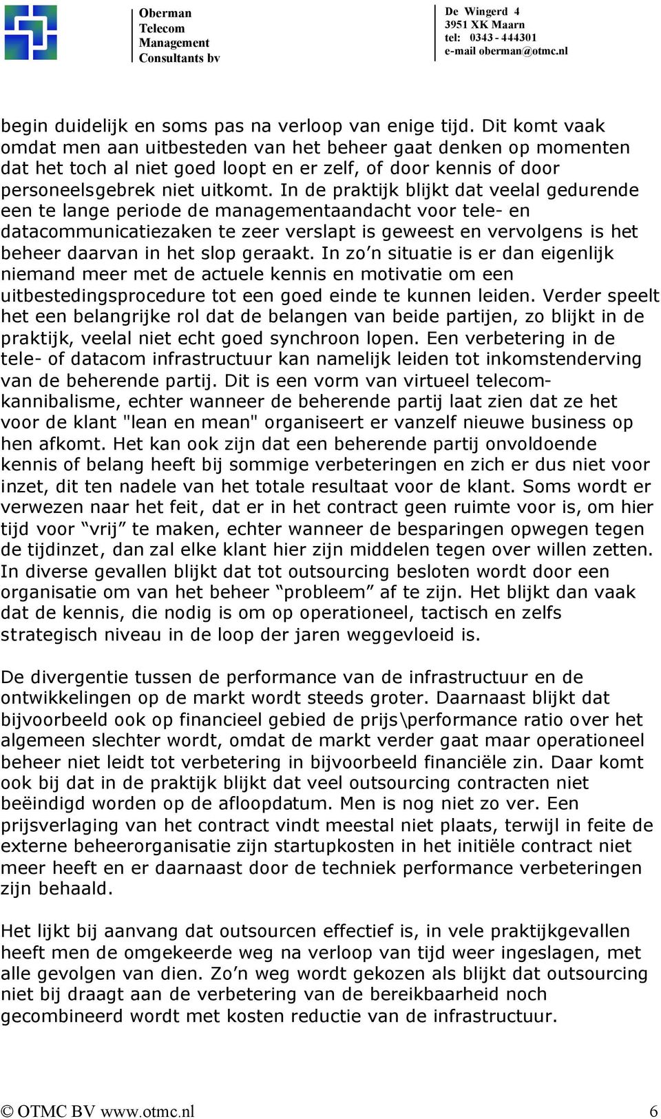 In de praktijk blijkt dat veelal gedurende een te lange periode de managementaandacht voor tele- en datacommunicatiezaken te zeer verslapt is geweest en vervolgens is het beheer daarvan in het slop